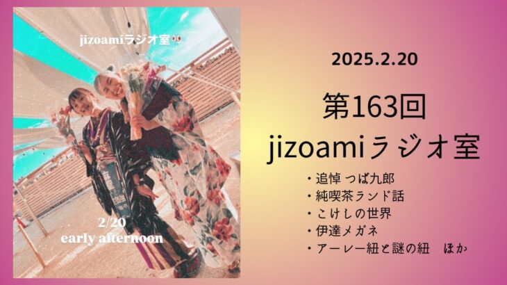 163回目のjizoamiラジオ室【追悼　つば九郎/純喫茶ランド話/こけしの世界/伊達メガネ/アーレー紐と謎の紐　ほか】2025.2.20