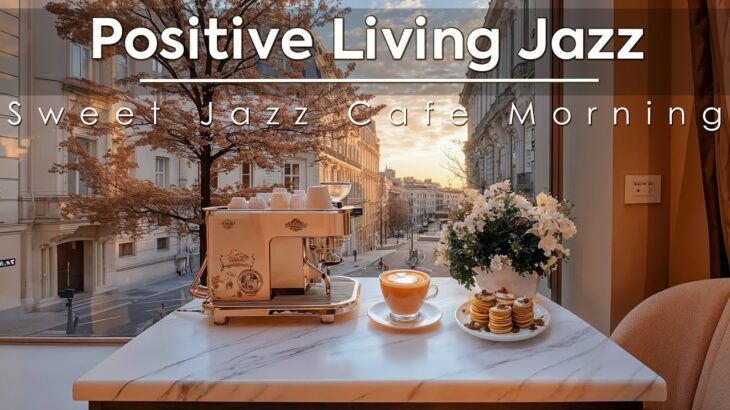 Positive Living Jazz ~ Sweet Jazz Cafe Morning for Relaxation. Focus, Study&Work from Home☕🎶